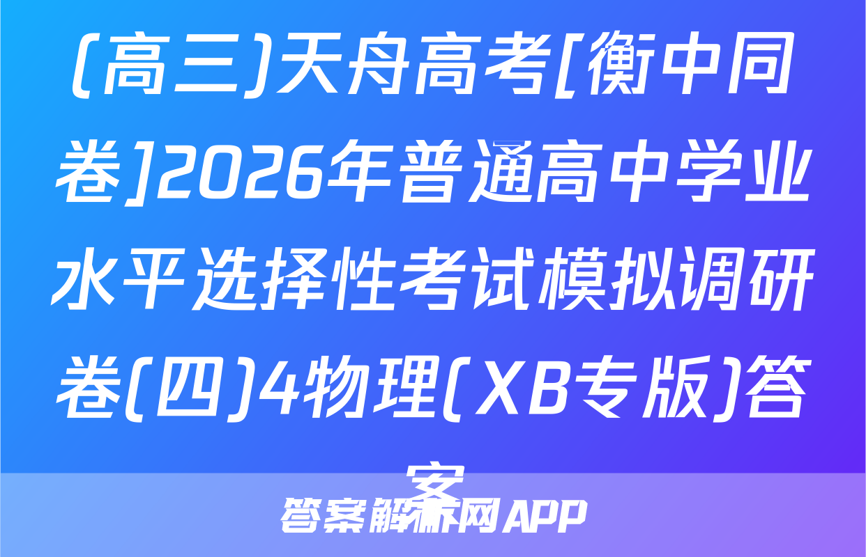 (高三)天舟高考[衡中同卷]2026年普通高中学业水平选择性考试模拟调研卷(四)4物理(XB专版)答案