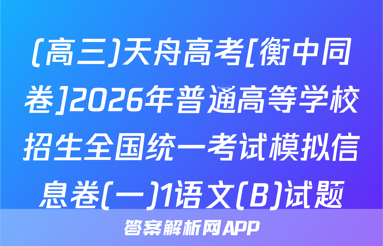 (高三)天舟高考[衡中同卷]2026年普通高等学校招生全国统一考试模拟信息卷(一)1语文(B)试题