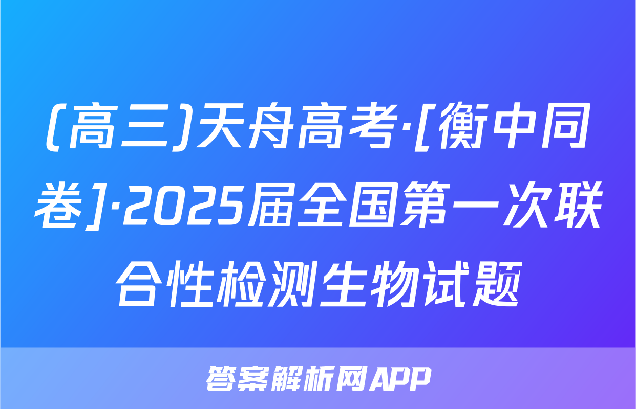 (高三)天舟高考·[衡中同卷]·2025届全国第一次联合性检测生物试题