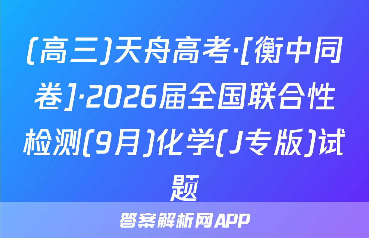 (高三)天舟高考·[衡中同卷]·2026届全国联合性检测(9月)化学(J专版)试题