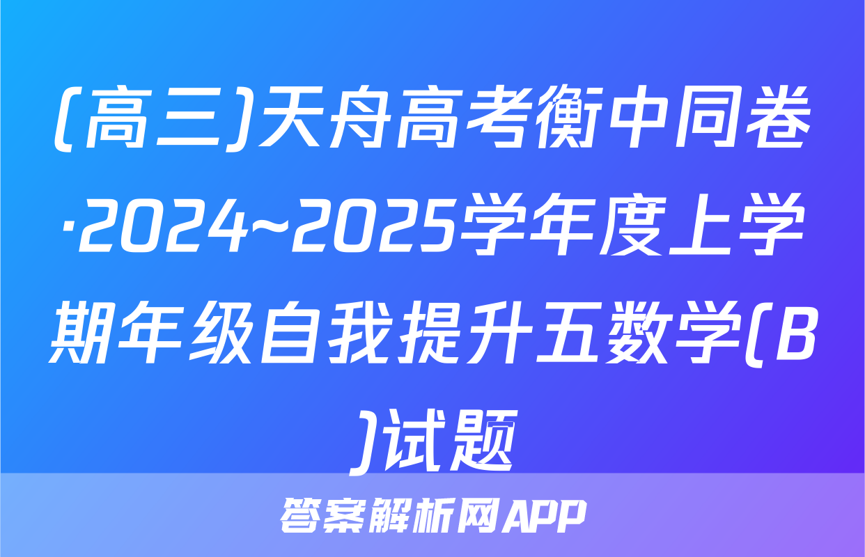 (高三)天舟高考衡中同卷·2024~2025学年度上学期年级自我提升五数学(B)试题