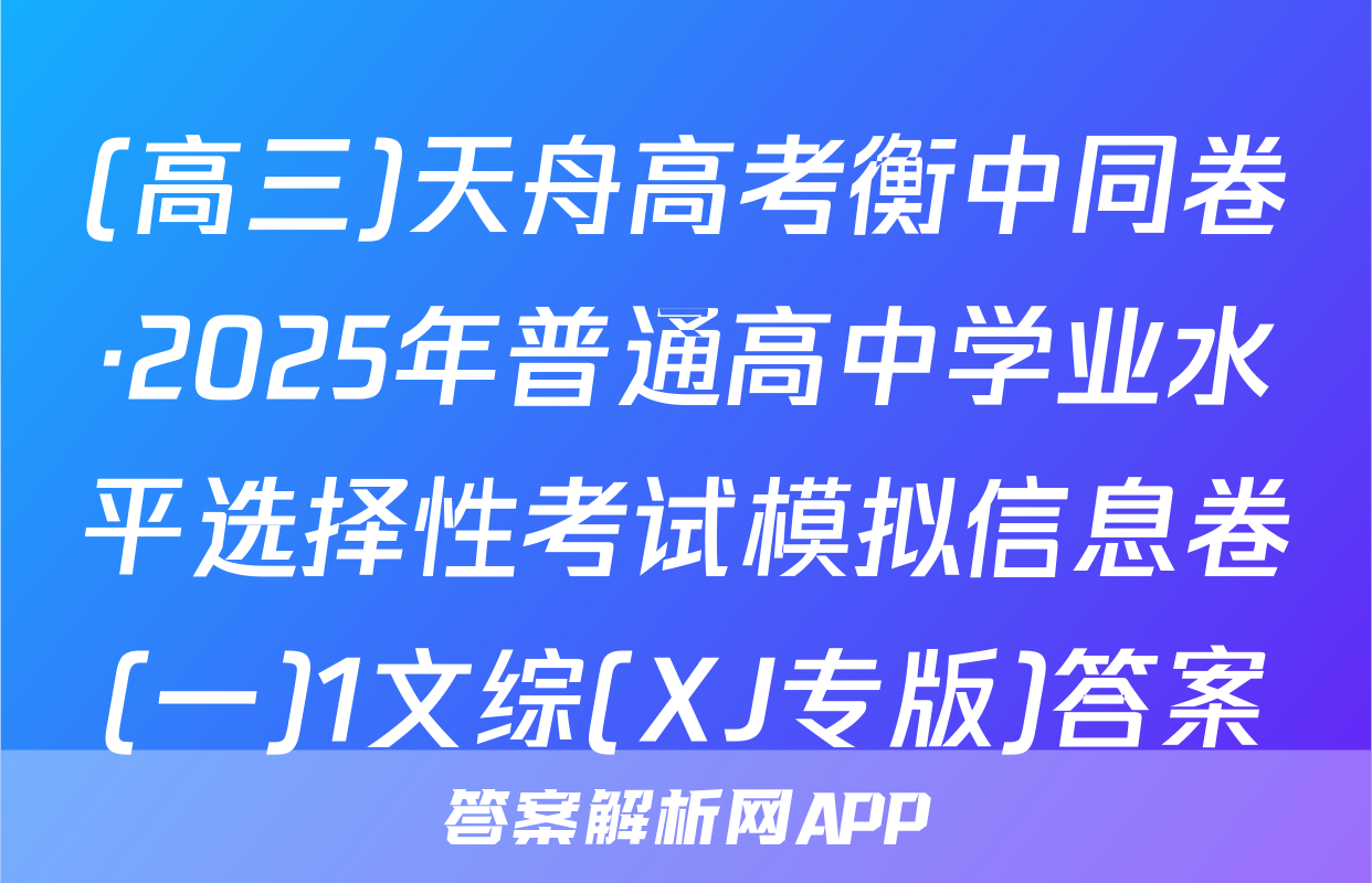 (高三)天舟高考衡中同卷·2025年普通高中学业水平选择性考试模拟信息卷(一)1文综(XJ专版)答案