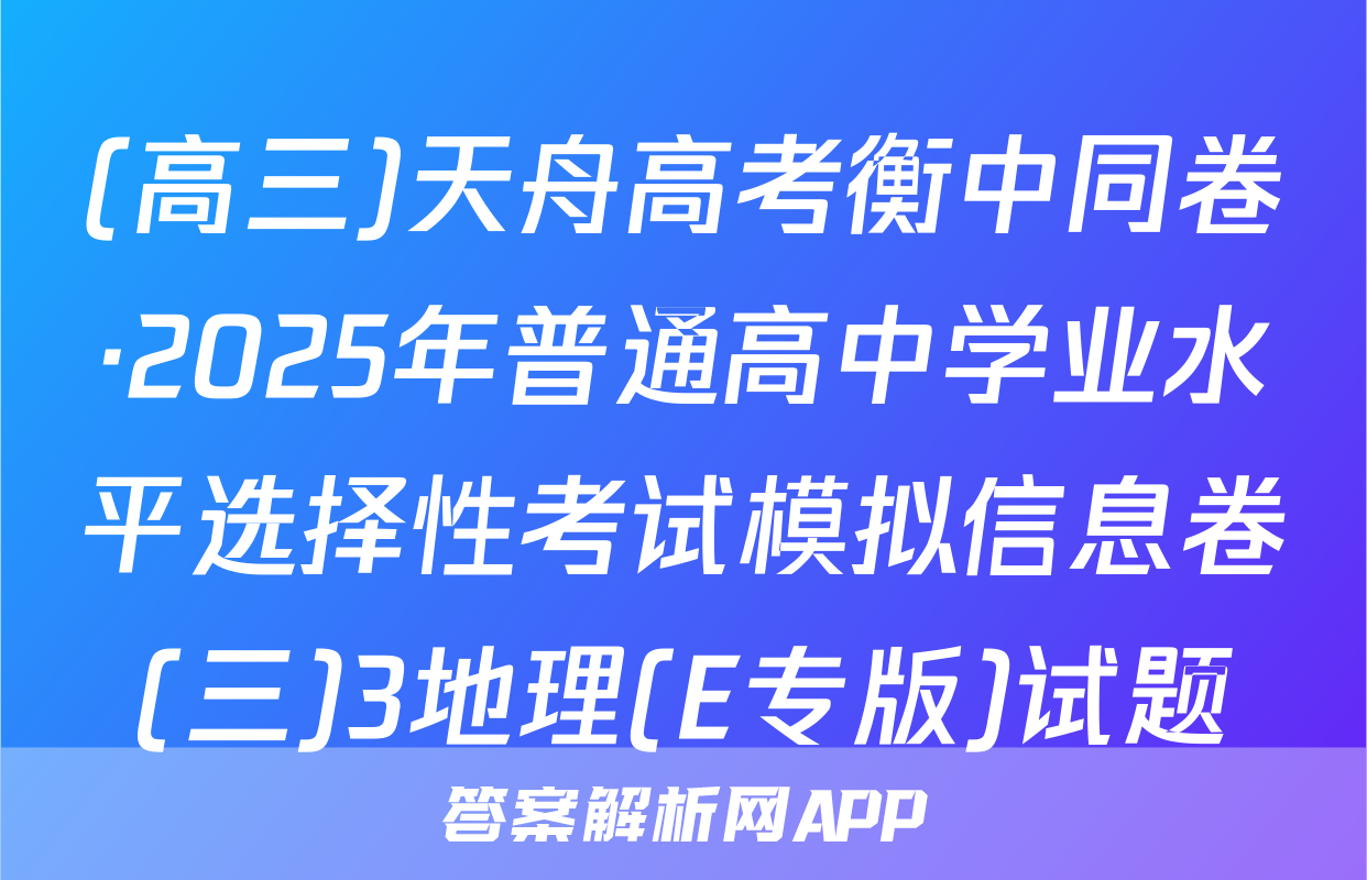 (高三)天舟高考衡中同卷·2025年普通高中学业水平选择性考试模拟信息卷(三)3地理(E专版)试题