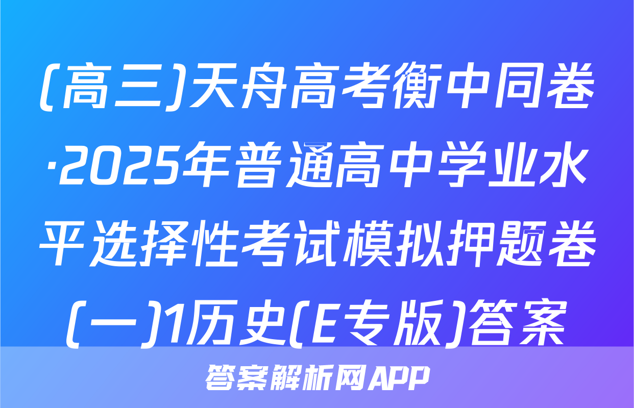 (高三)天舟高考衡中同卷·2025年普通高中学业水平选择性考试模拟押题卷(一)1历史(E专版)答案