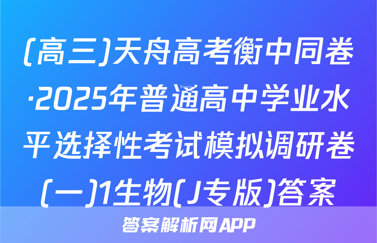 (高三)天舟高考衡中同卷·2025年普通高中学业水平选择性考试模拟调研卷(一)1生物(J专版)答案
