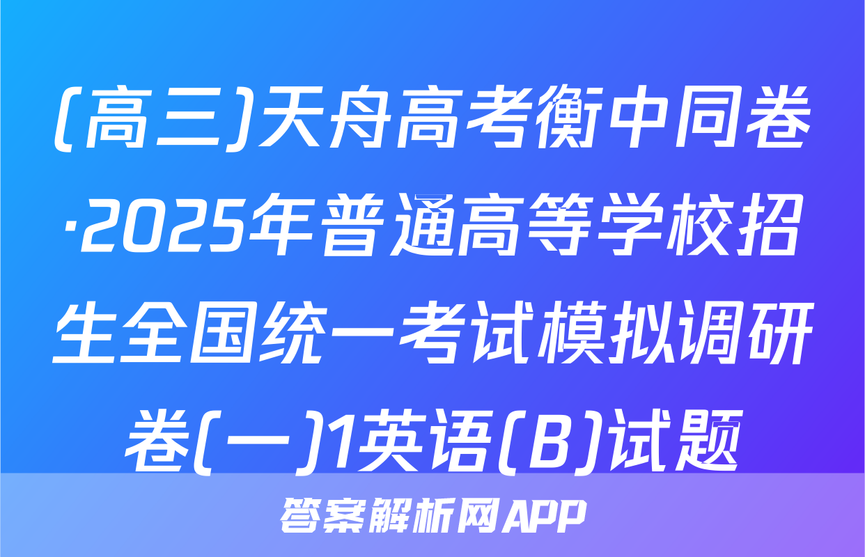 (高三)天舟高考衡中同卷·2025年普通高等学校招生全国统一考试模拟调研卷(一)1英语(B)试题