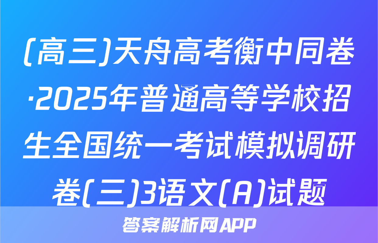 (高三)天舟高考衡中同卷·2025年普通高等学校招生全国统一考试模拟调研卷(三)3语文(A)试题