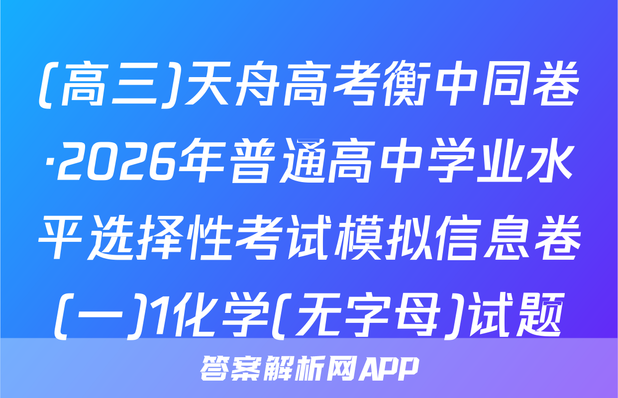 (高三)天舟高考衡中同卷·2026年普通高中学业水平选择性考试模拟信息卷(一)1化学(无字母)试题