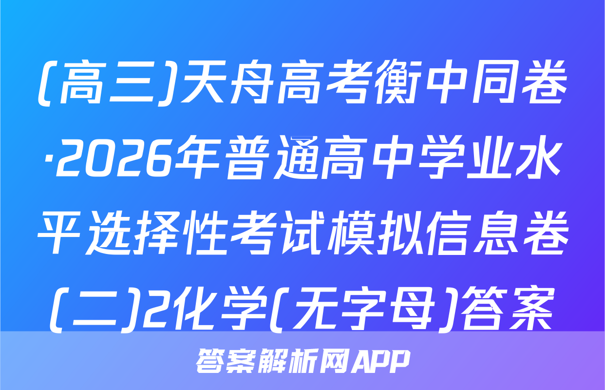 (高三)天舟高考衡中同卷·2026年普通高中学业水平选择性考试模拟信息卷(二)2化学(无字母)答案