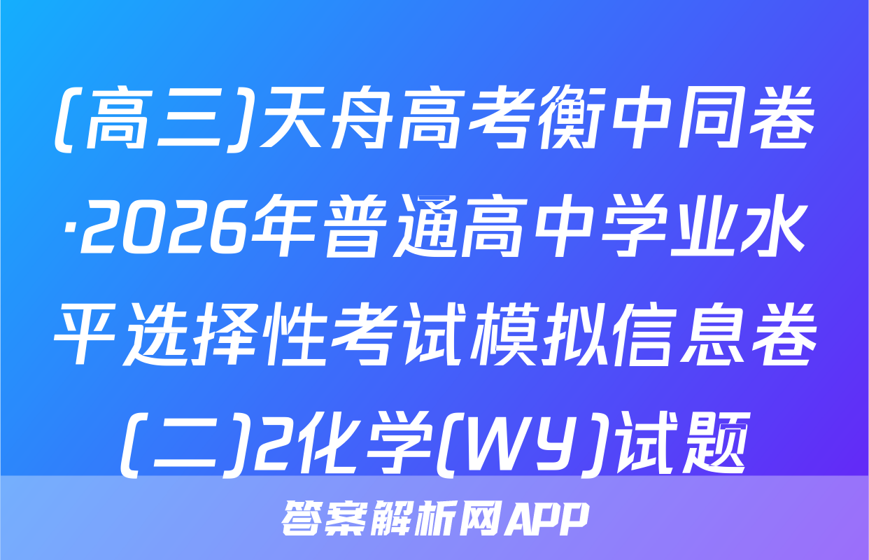 (高三)天舟高考衡中同卷·2026年普通高中学业水平选择性考试模拟信息卷(二)2化学(WY)试题