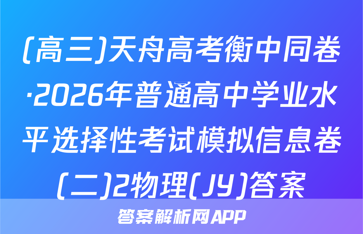 (高三)天舟高考衡中同卷·2026年普通高中学业水平选择性考试模拟信息卷(二)2物理(JY)答案