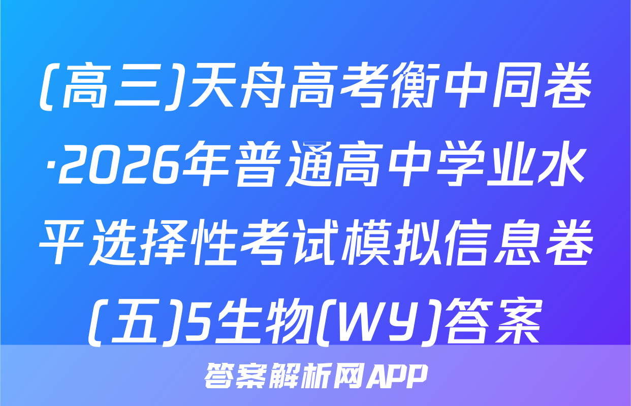 (高三)天舟高考衡中同卷·2026年普通高中学业水平选择性考试模拟信息卷(五)5生物(WY)答案