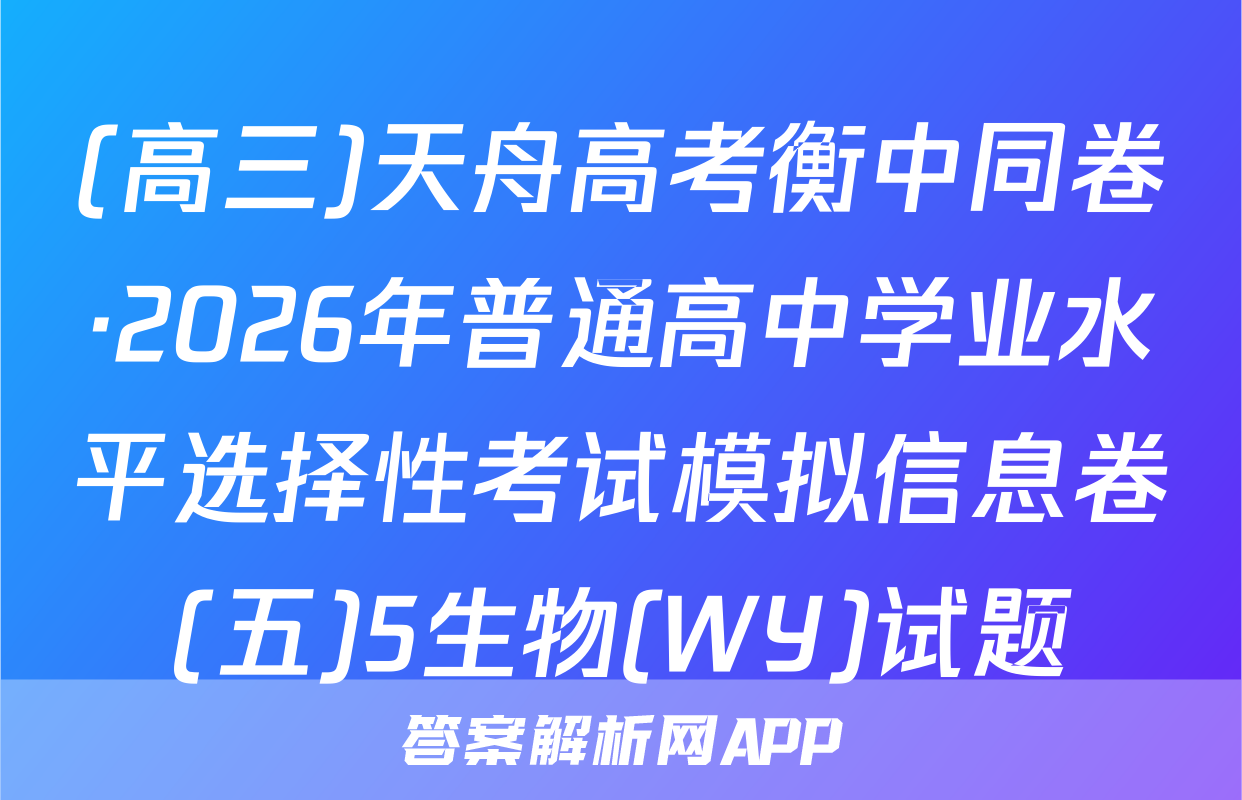 (高三)天舟高考衡中同卷·2026年普通高中学业水平选择性考试模拟信息卷(五)5生物(WY)试题