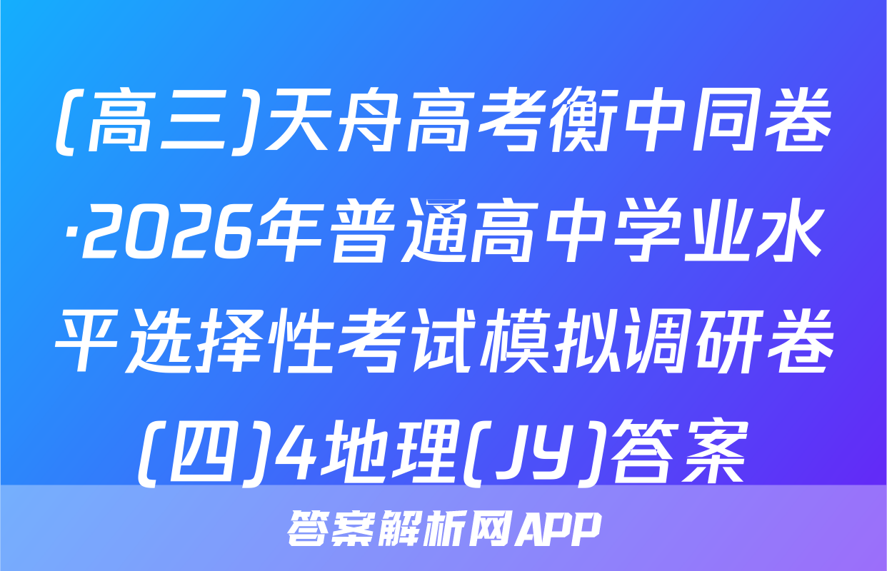 (高三)天舟高考衡中同卷·2026年普通高中学业水平选择性考试模拟调研卷(四)4地理(JY)答案