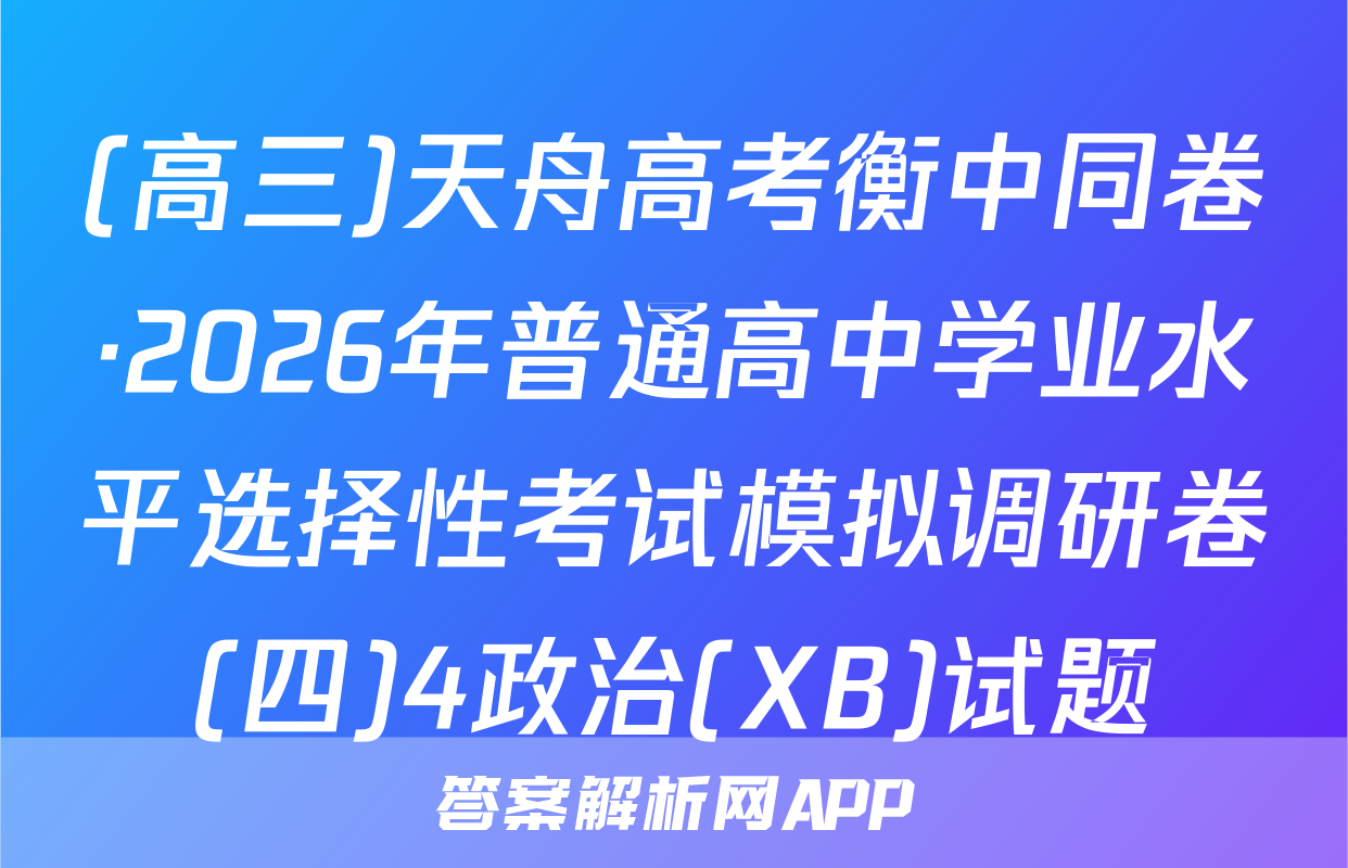 (高三)天舟高考衡中同卷·2026年普通高中学业水平选择性考试模拟调研卷(四)4政治(XB)试题