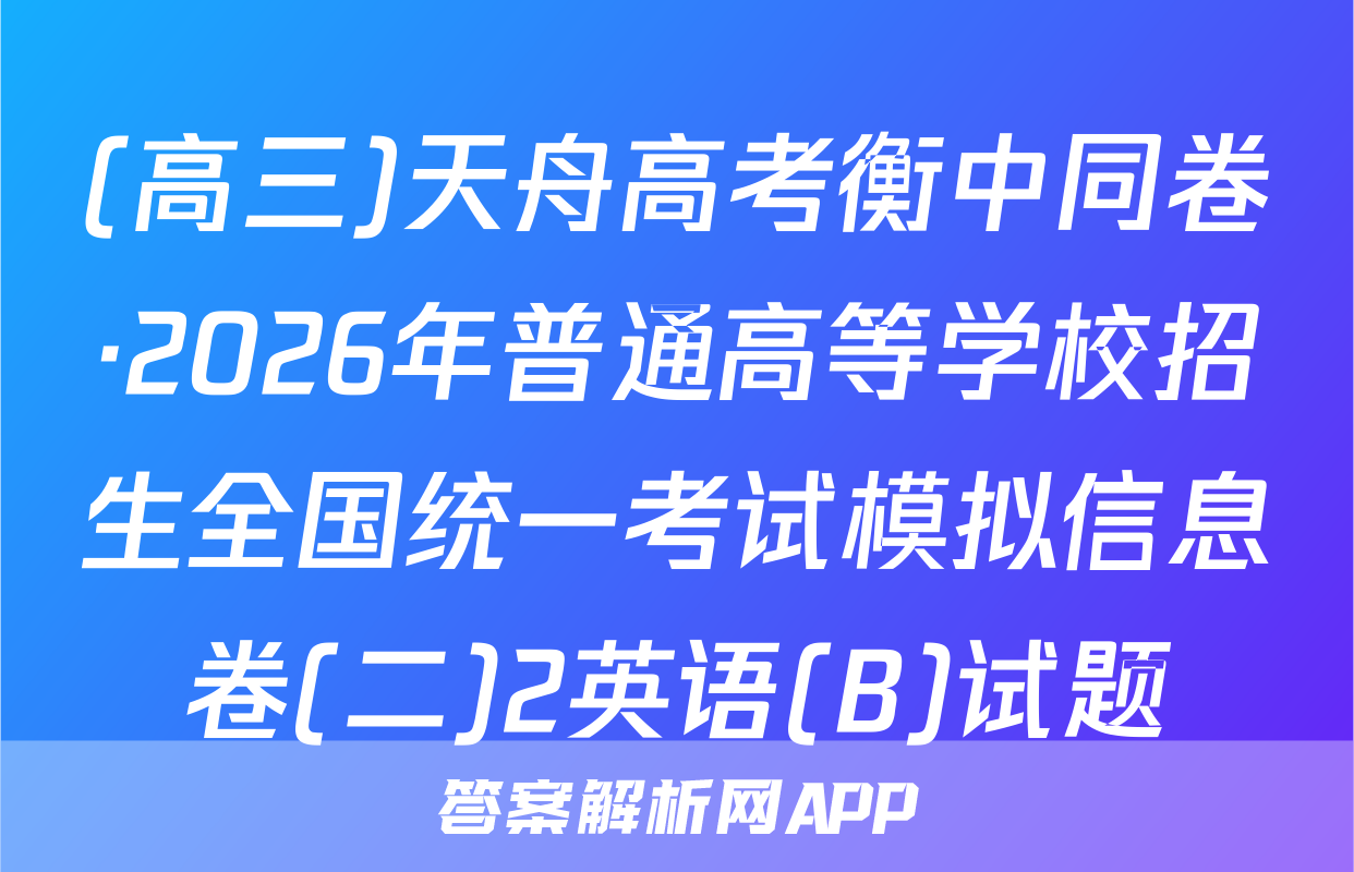 (高三)天舟高考衡中同卷·2026年普通高等学校招生全国统一考试模拟信息卷(二)2英语(B)试题