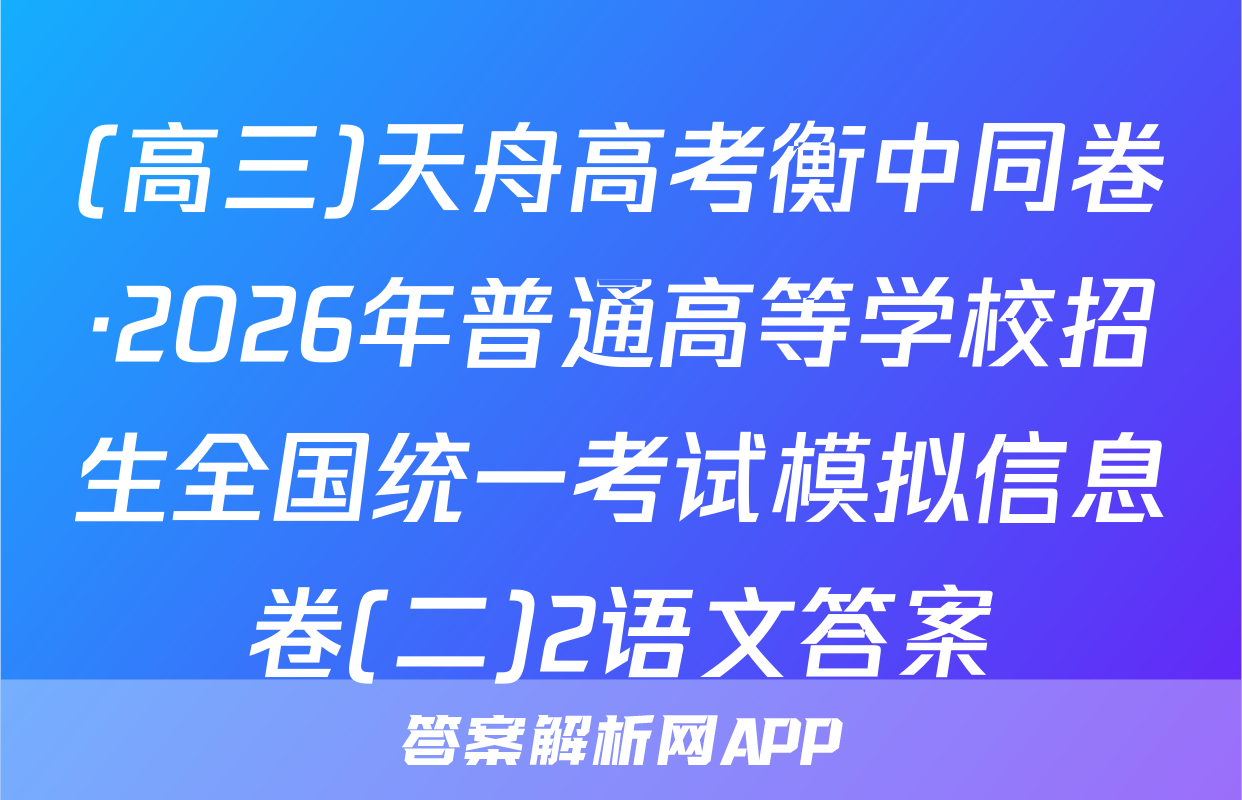 (高三)天舟高考衡中同卷·2026年普通高等学校招生全国统一考试模拟信息卷(二)2语文答案