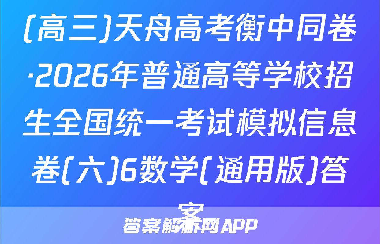 (高三)天舟高考衡中同卷·2026年普通高等学校招生全国统一考试模拟信息卷(六)6数学(通用版)答案