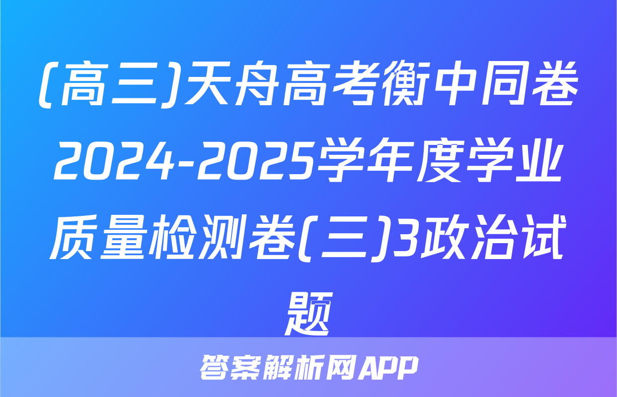 (高三)天舟高考衡中同卷2024-2025学年度学业质量检测卷(三)3政治试题