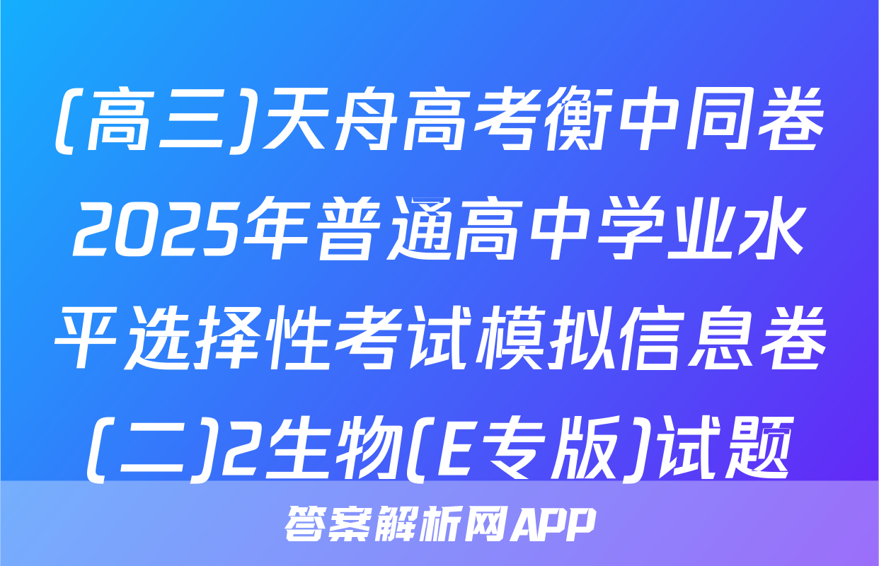 (高三)天舟高考衡中同卷2025年普通高中学业水平选择性考试模拟信息卷(二)2生物(E专版)试题