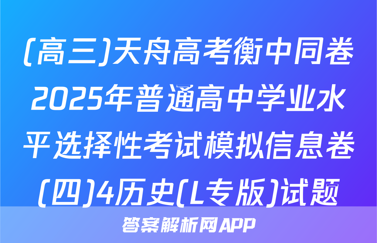 (高三)天舟高考衡中同卷2025年普通高中学业水平选择性考试模拟信息卷(四)4历史(L专版)试题
