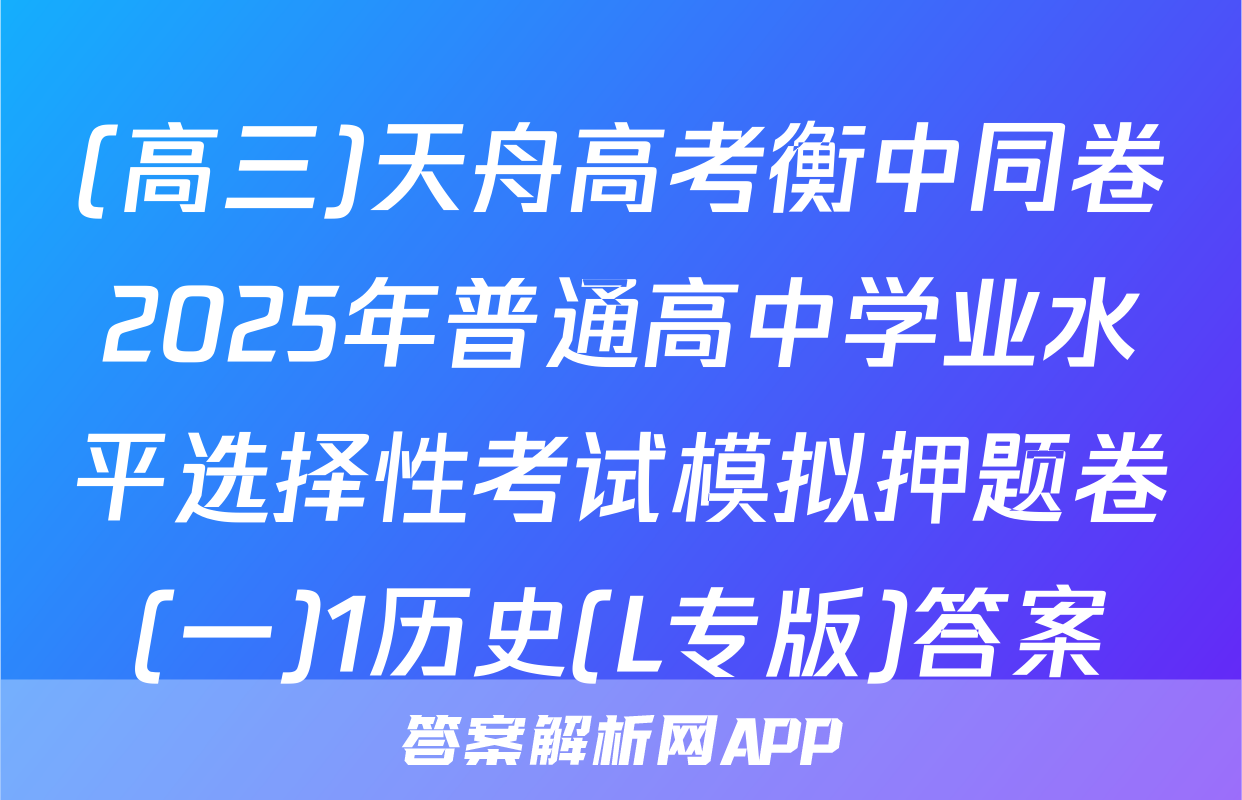 (高三)天舟高考衡中同卷2025年普通高中学业水平选择性考试模拟押题卷(一)1历史(L专版)答案