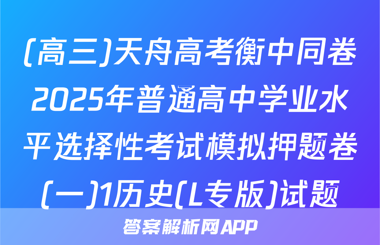 (高三)天舟高考衡中同卷2025年普通高中学业水平选择性考试模拟押题卷(一)1历史(L专版)试题