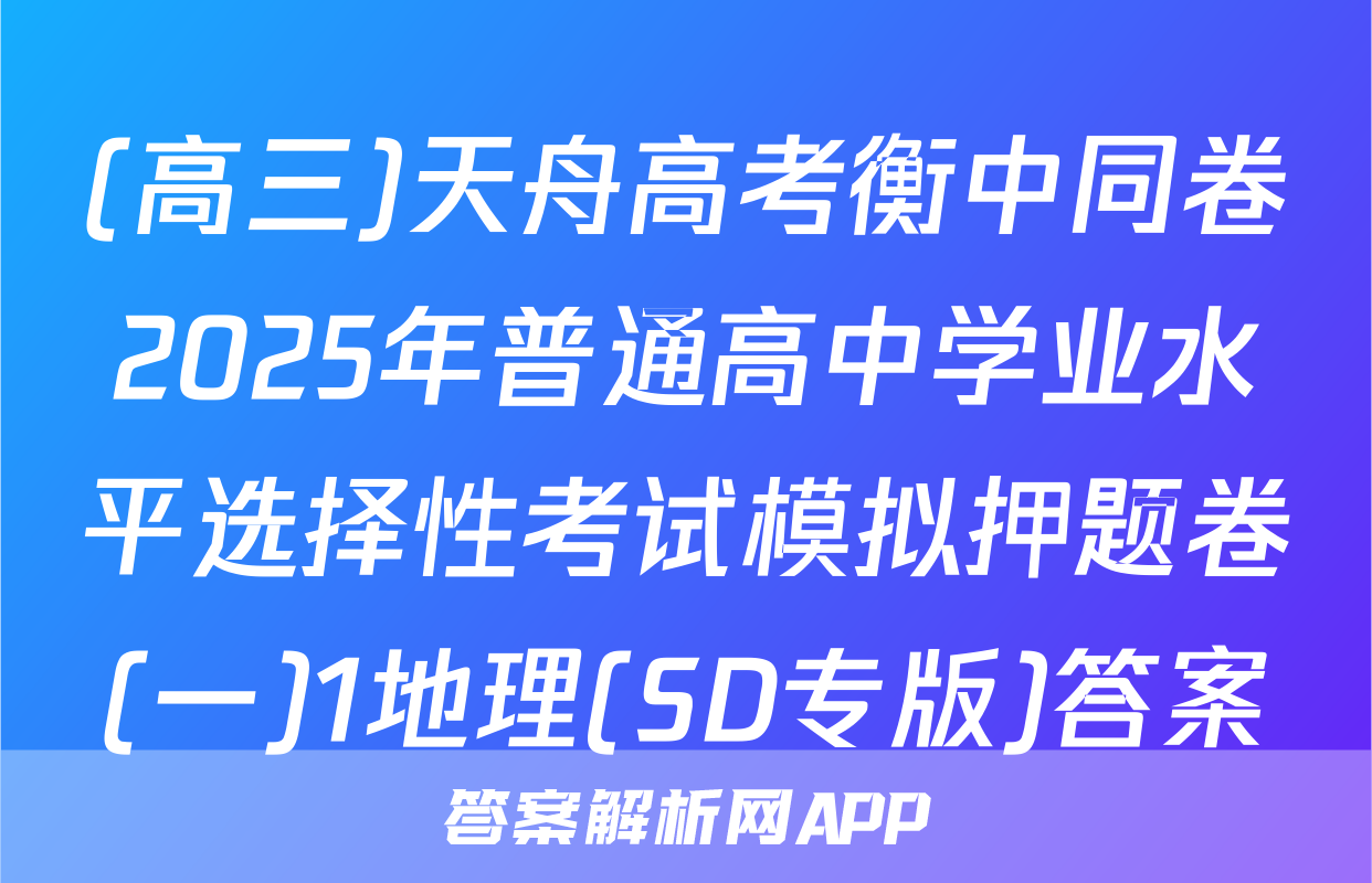 (高三)天舟高考衡中同卷2025年普通高中学业水平选择性考试模拟押题卷(一)1地理(SD专版)答案