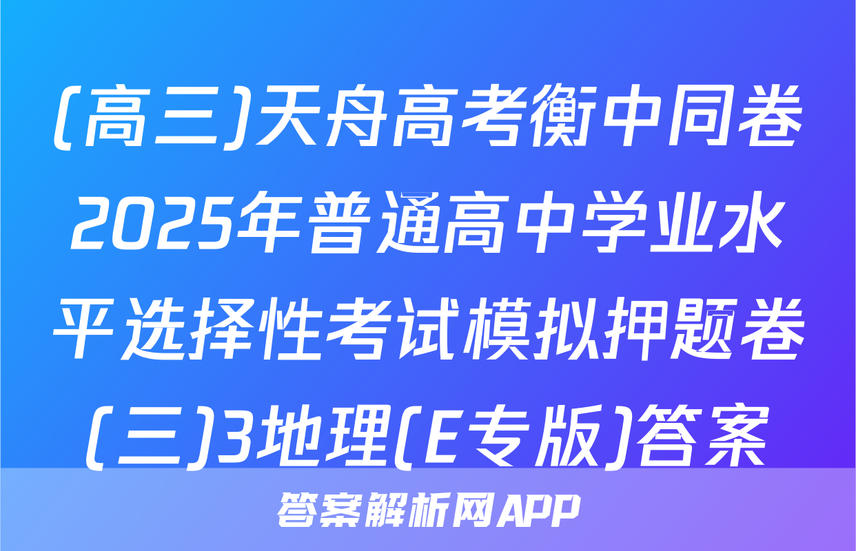 (高三)天舟高考衡中同卷2025年普通高中学业水平选择性考试模拟押题卷(三)3地理(E专版)答案