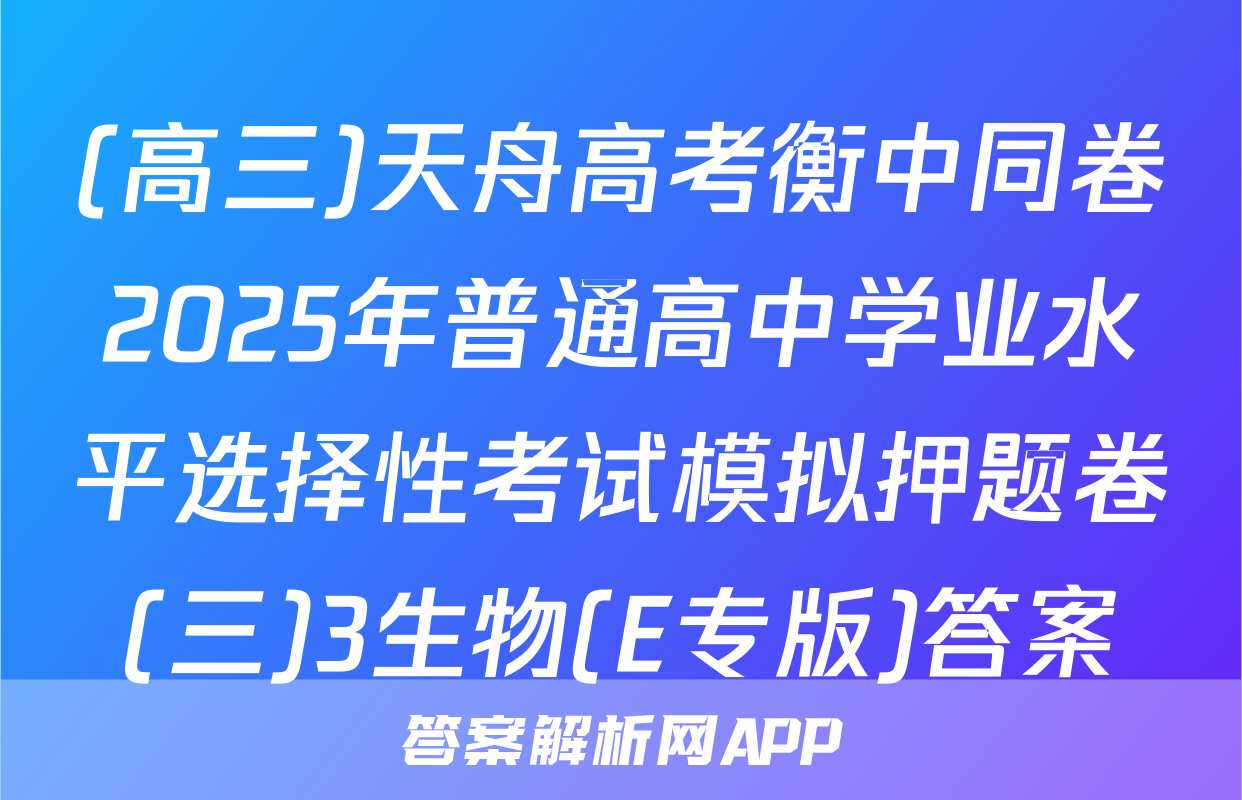 (高三)天舟高考衡中同卷2025年普通高中学业水平选择性考试模拟押题卷(三)3生物(E专版)答案