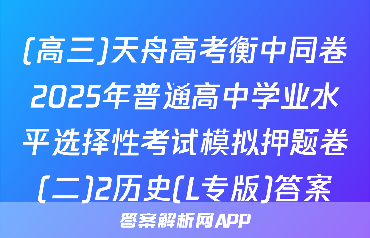 (高三)天舟高考衡中同卷2025年普通高中学业水平选择性考试模拟押题卷(二)2历史(L专版)答案