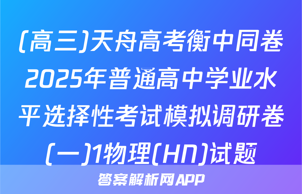 (高三)天舟高考衡中同卷2025年普通高中学业水平选择性考试模拟调研卷(一)1物理(HN)试题