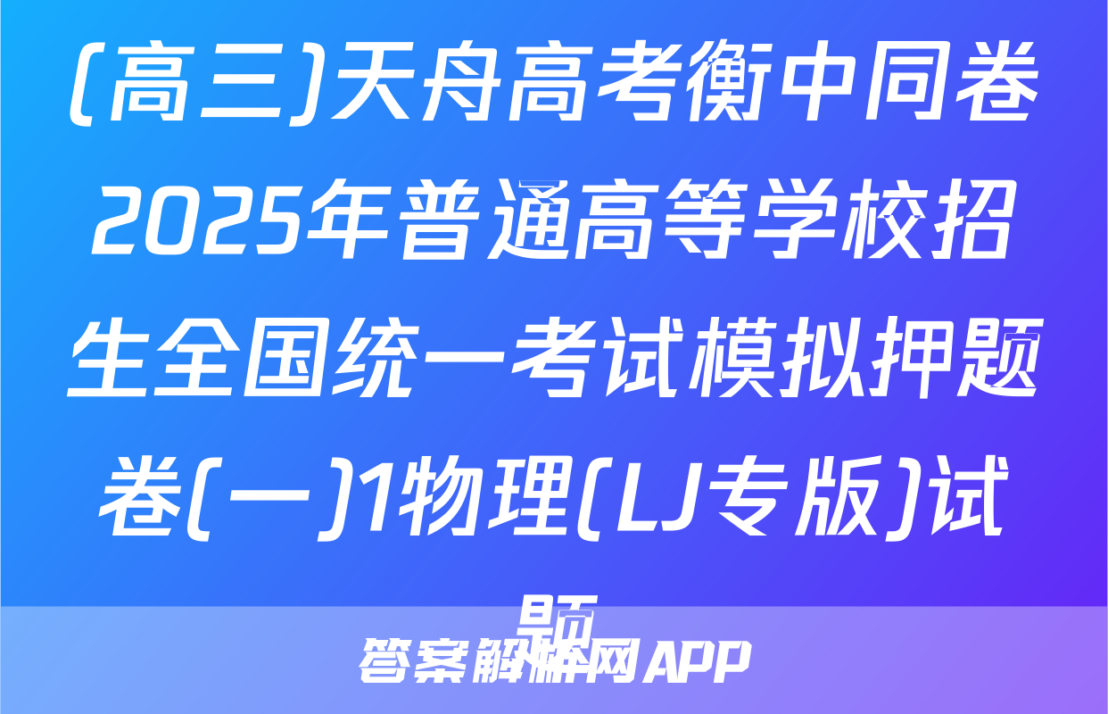 (高三)天舟高考衡中同卷2025年普通高等学校招生全国统一考试模拟押题卷(一)1物理(LJ专版)试题