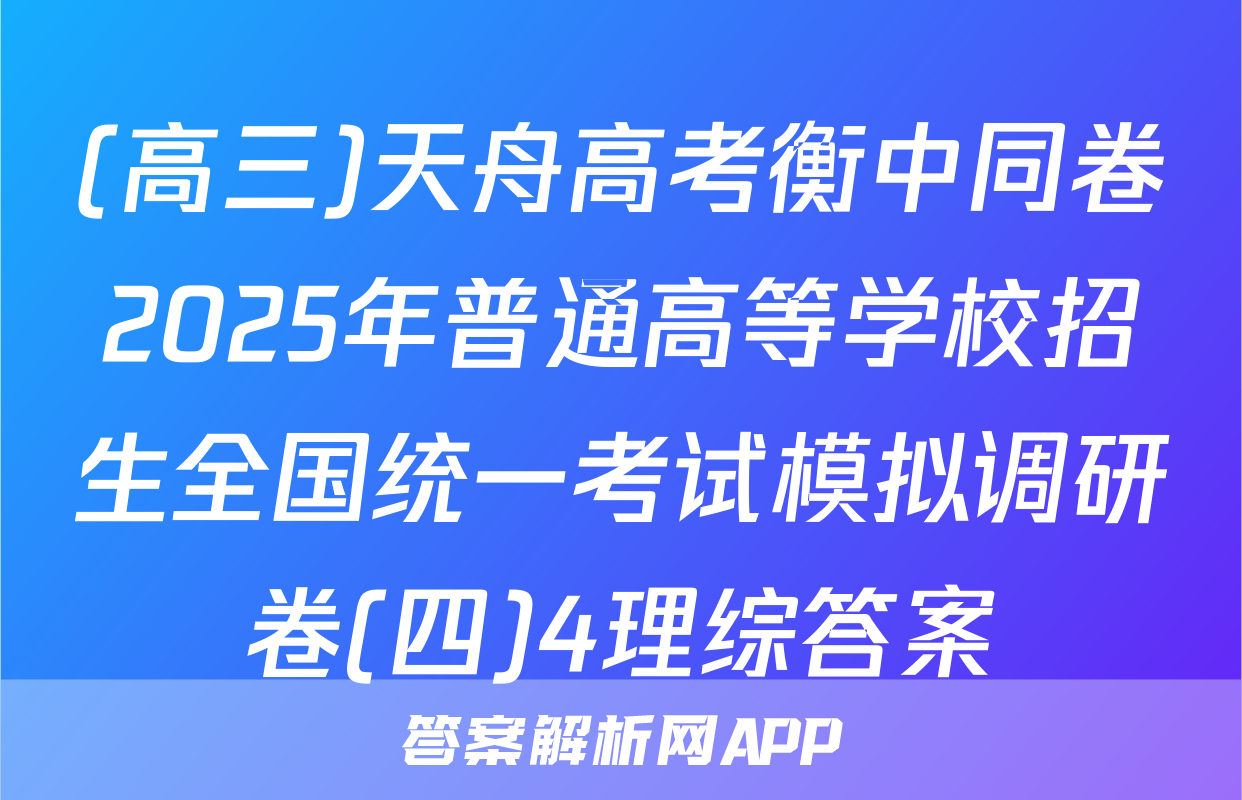 (高三)天舟高考衡中同卷2025年普通高等学校招生全国统一考试模拟调研卷(四)4理综答案