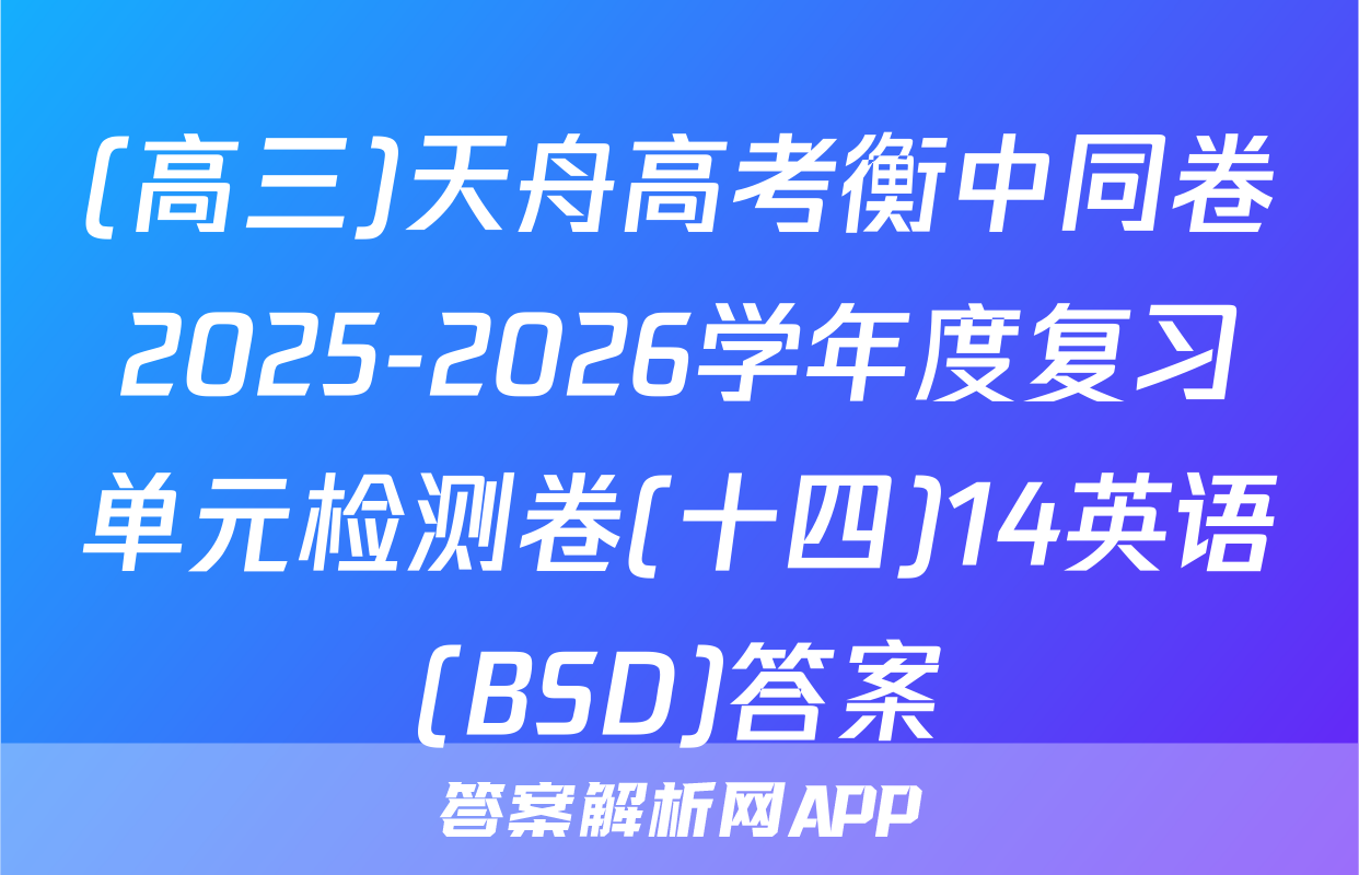 (高三)天舟高考衡中同卷2025-2026学年度复习单元检测卷(十四)14英语(BSD)答案