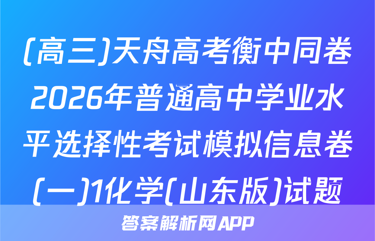 (高三)天舟高考衡中同卷2026年普通高中学业水平选择性考试模拟信息卷(一)1化学(山东版)试题