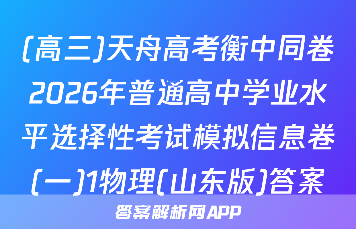 (高三)天舟高考衡中同卷2026年普通高中学业水平选择性考试模拟信息卷(一)1物理(山东版)答案