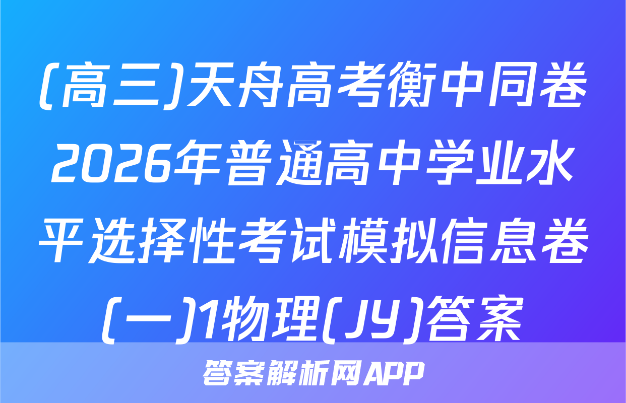 (高三)天舟高考衡中同卷2026年普通高中学业水平选择性考试模拟信息卷(一)1物理(JY)答案
