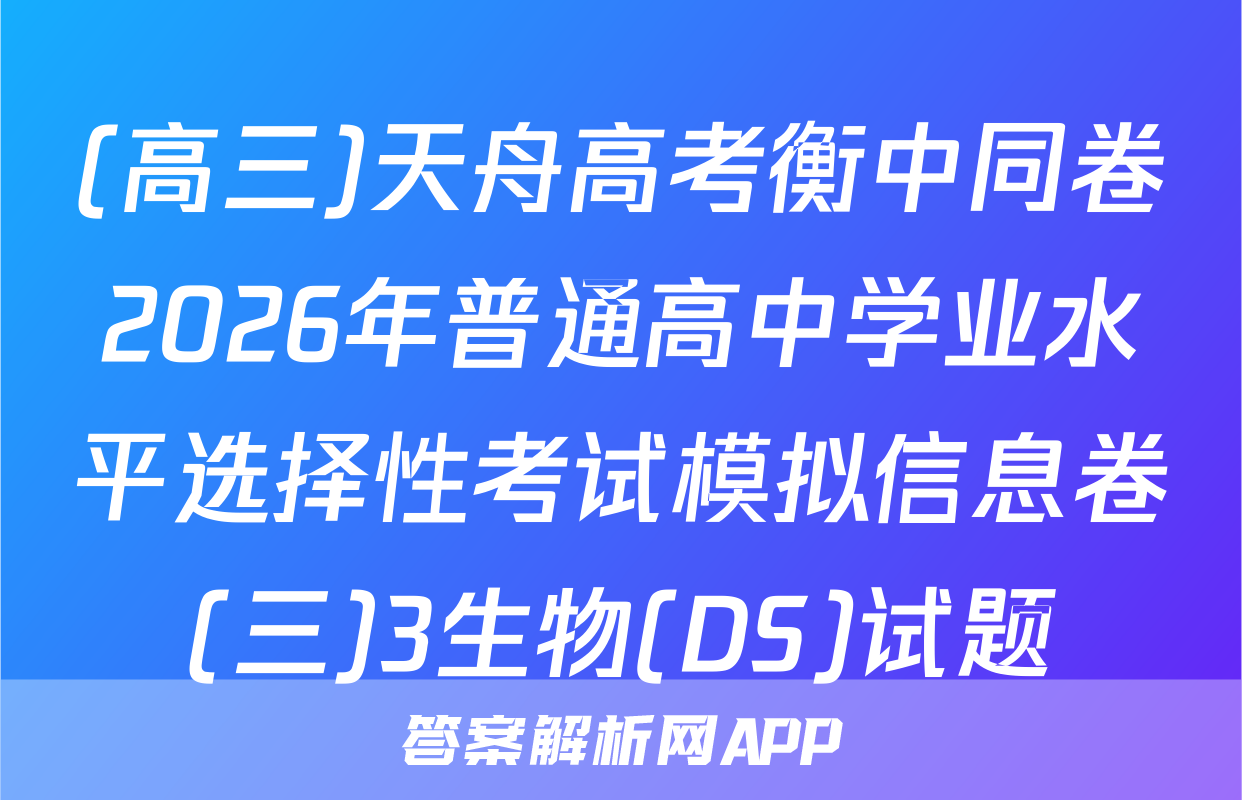 (高三)天舟高考衡中同卷2026年普通高中学业水平选择性考试模拟信息卷(三)3生物(DS)试题