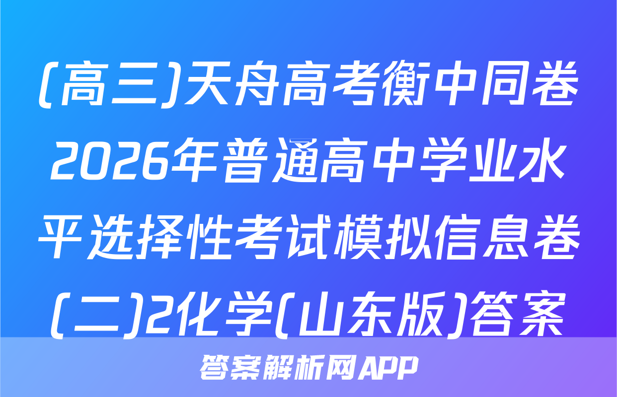 (高三)天舟高考衡中同卷2026年普通高中学业水平选择性考试模拟信息卷(二)2化学(山东版)答案