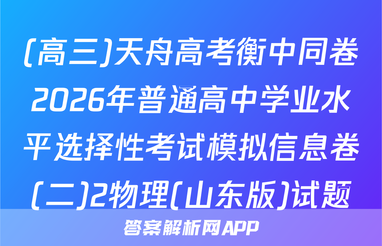 (高三)天舟高考衡中同卷2026年普通高中学业水平选择性考试模拟信息卷(二)2物理(山东版)试题