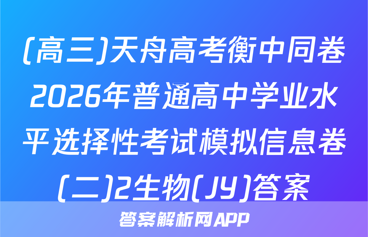 (高三)天舟高考衡中同卷2026年普通高中学业水平选择性考试模拟信息卷(二)2生物(JY)答案