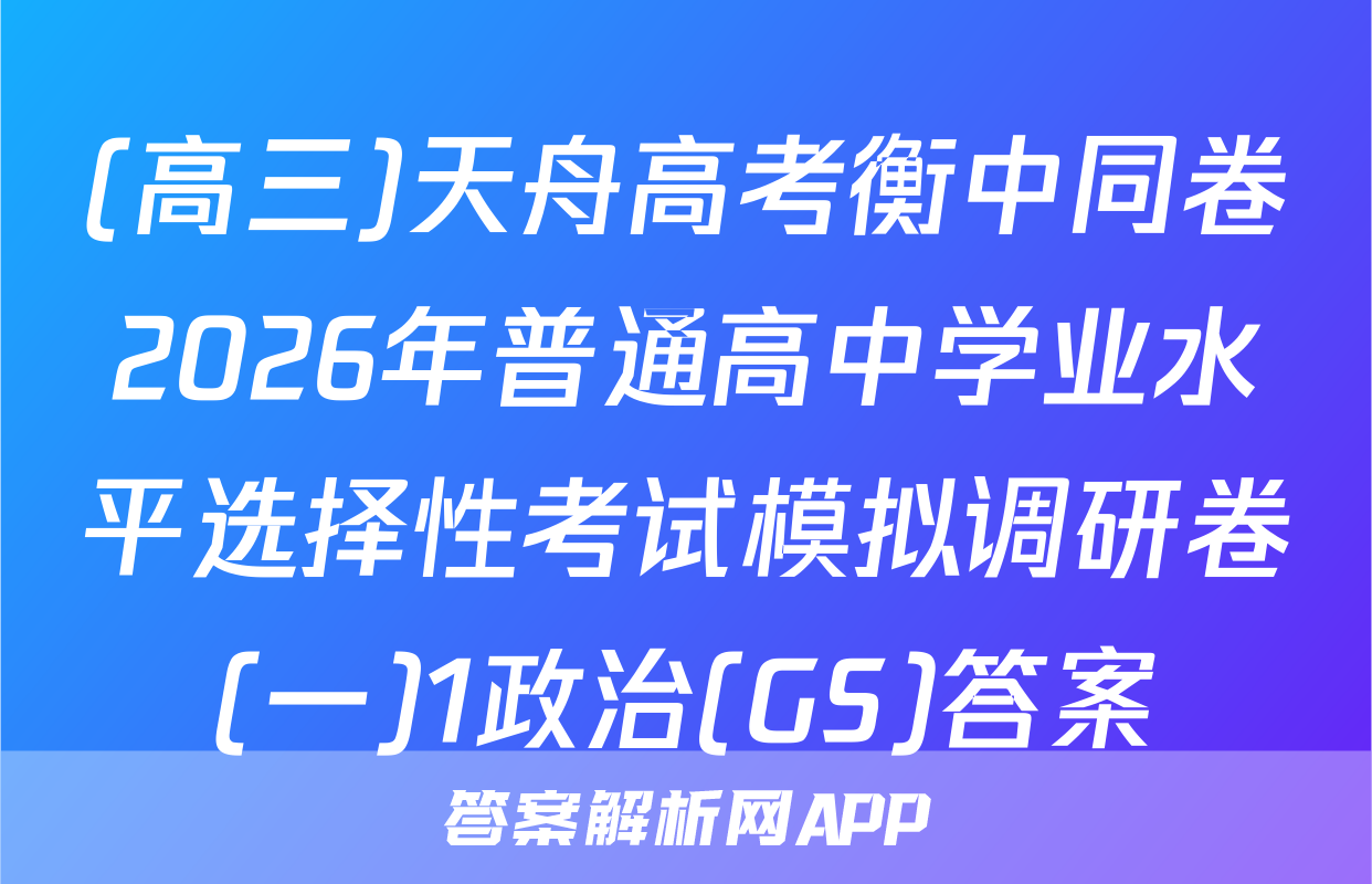 (高三)天舟高考衡中同卷2026年普通高中学业水平选择性考试模拟调研卷(一)1政治(GS)答案
