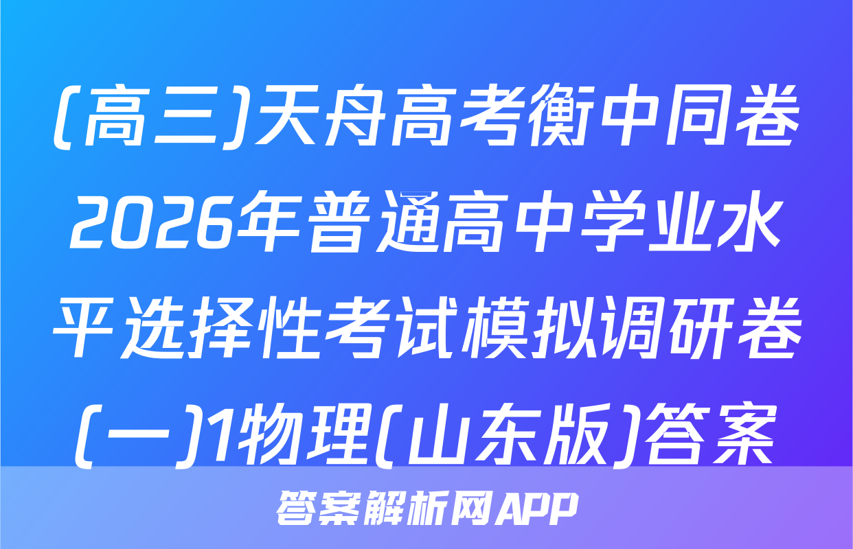 (高三)天舟高考衡中同卷2026年普通高中学业水平选择性考试模拟调研卷(一)1物理(山东版)答案