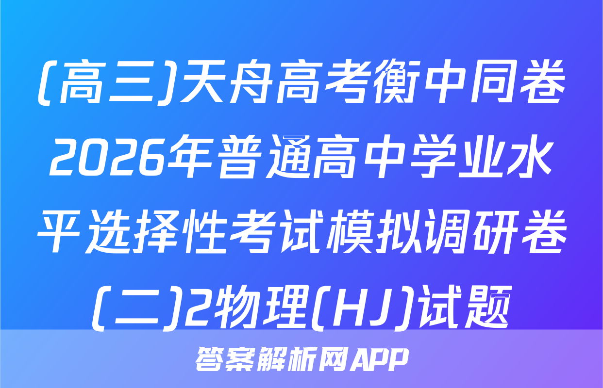 (高三)天舟高考衡中同卷2026年普通高中学业水平选择性考试模拟调研卷(二)2物理(HJ)试题