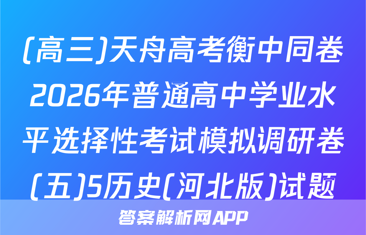 (高三)天舟高考衡中同卷2026年普通高中学业水平选择性考试模拟调研卷(五)5历史(河北版)试题