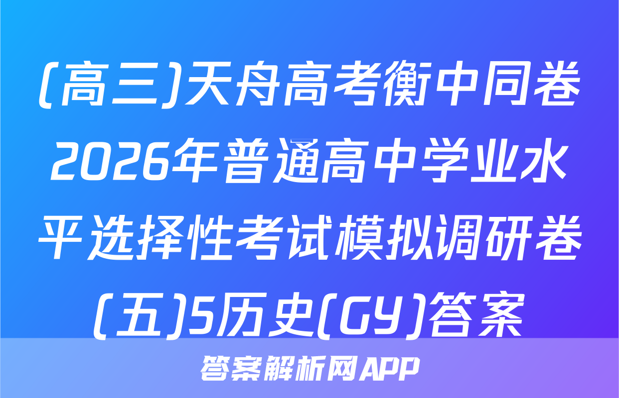 (高三)天舟高考衡中同卷2026年普通高中学业水平选择性考试模拟调研卷(五)5历史(GY)答案