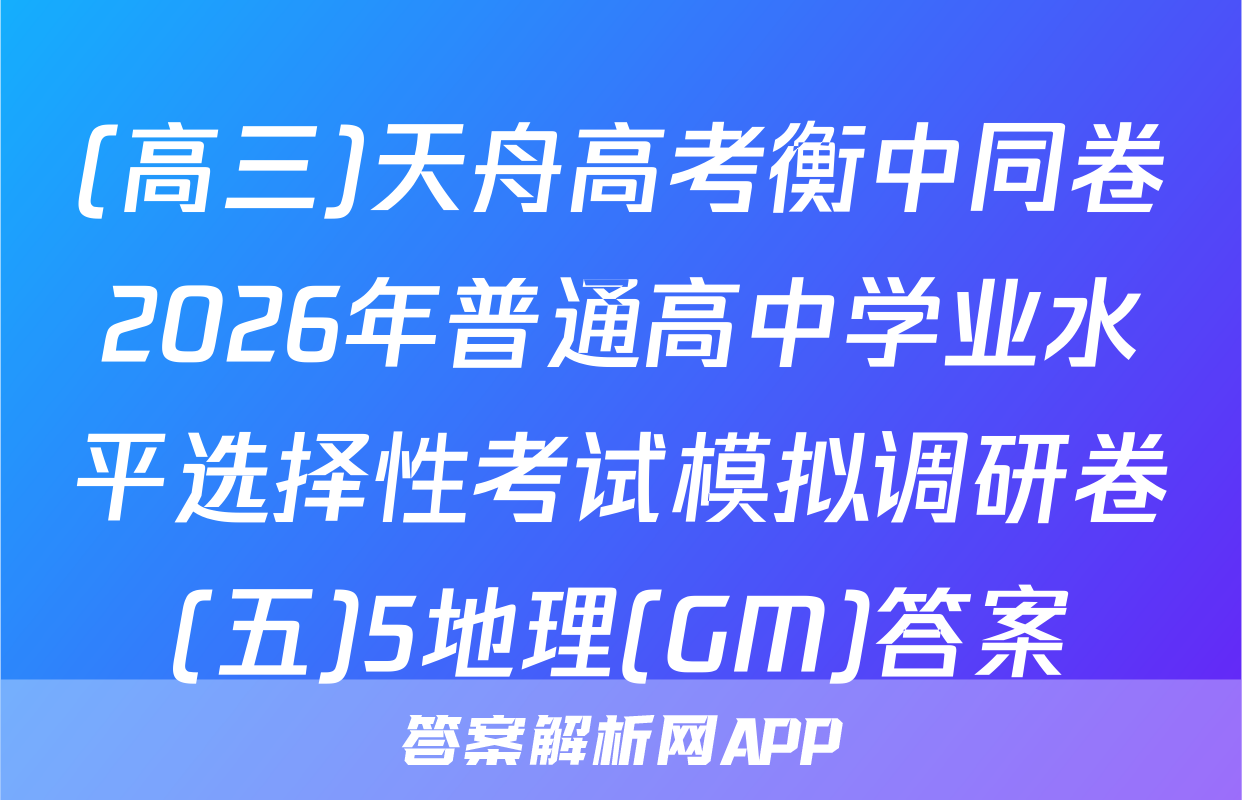 (高三)天舟高考衡中同卷2026年普通高中学业水平选择性考试模拟调研卷(五)5地理(GM)答案