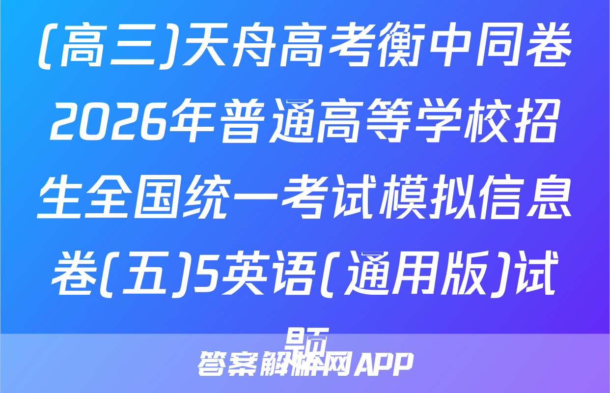 (高三)天舟高考衡中同卷2026年普通高等学校招生全国统一考试模拟信息卷(五)5英语(通用版)试题