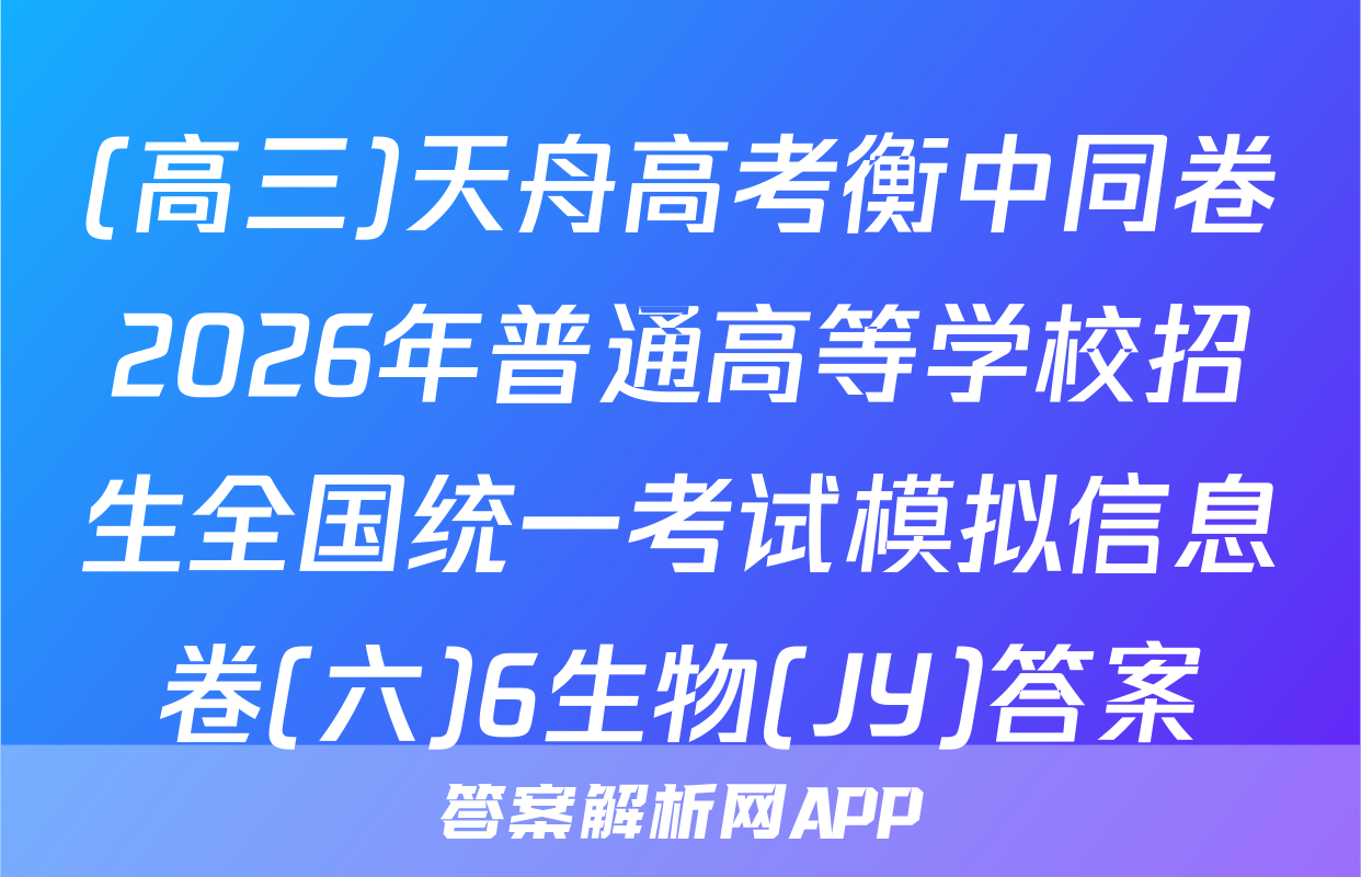 (高三)天舟高考衡中同卷2026年普通高等学校招生全国统一考试模拟信息卷(六)6生物(JY)答案